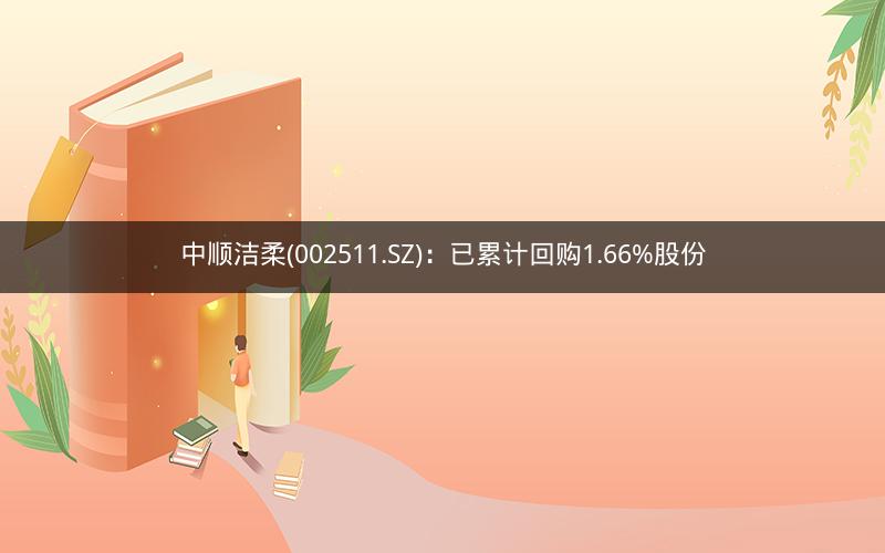 中顺洁柔(002511.SZ)：已累计回购1.66%股份