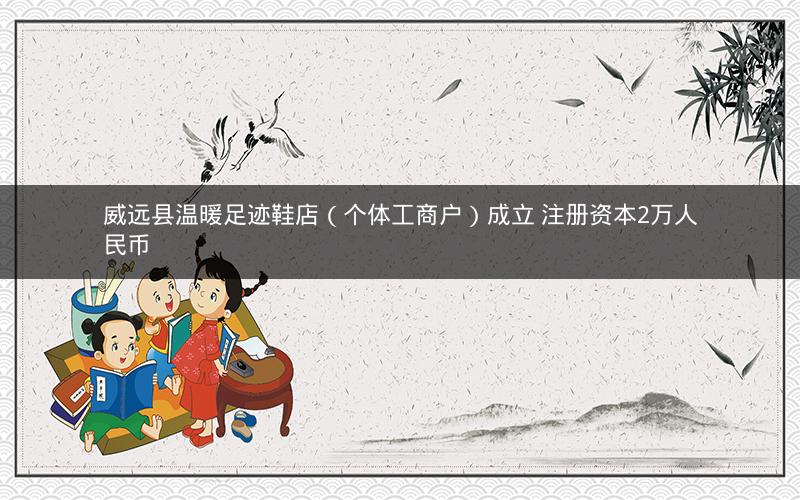 威远县温暖足迹鞋店（个体工商户）成立 注册资本2万人民币