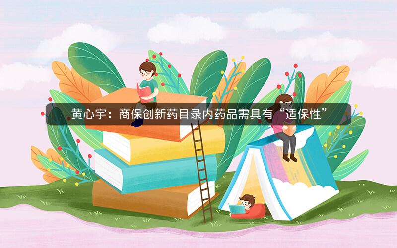 黄心宇：商保创新药目录内药品需具有“适保性”