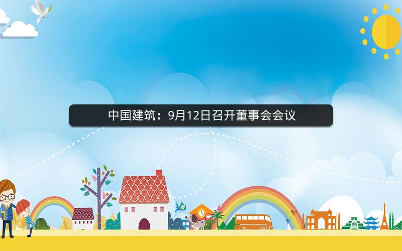 中国建筑：9月12日召开董事会会议
