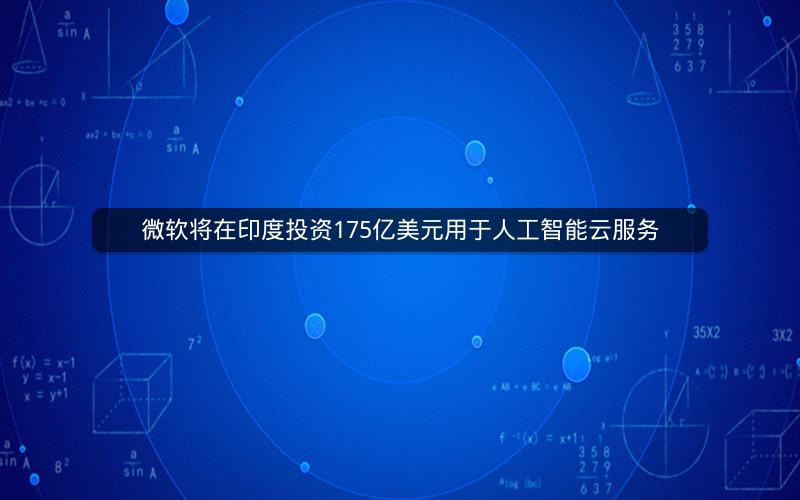 微软将在印度投资175亿美元用于人工智能云服务