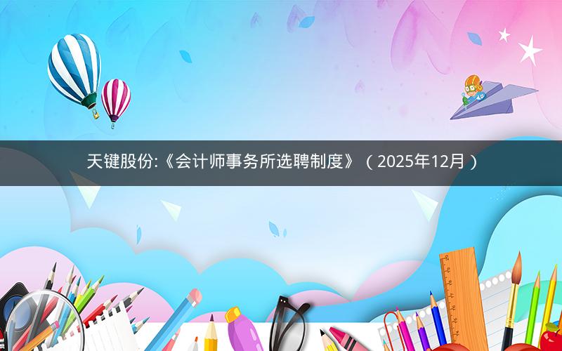 天键股份:《会计师事务所选聘制度》（2025年12月）
