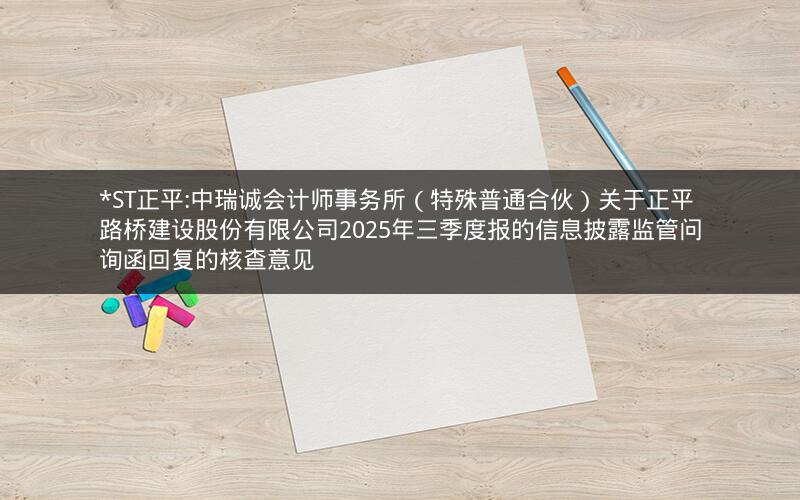 *ST正平:中瑞诚会计师事务所（特殊普通合伙）关于正平路桥建设股份有限公司2025年三季度报的信息披露监管问询函回复的核查意见