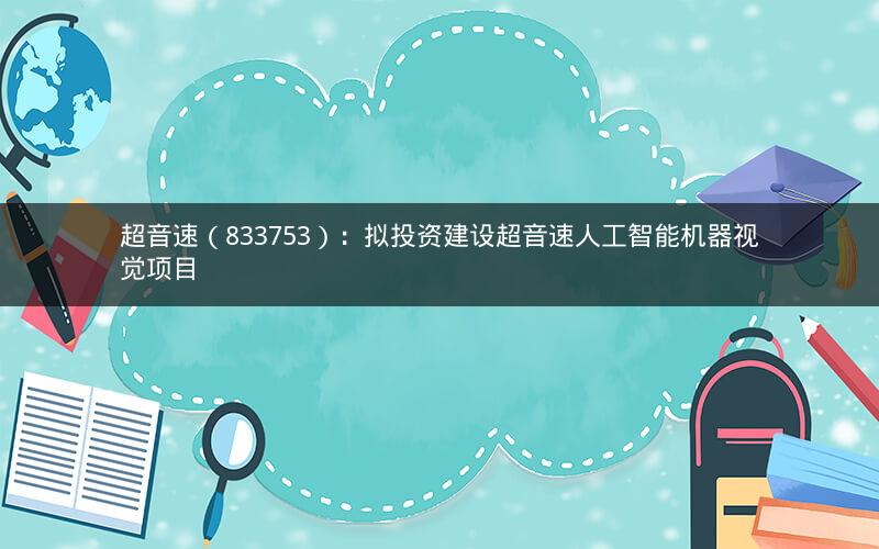 超音速（833753）：拟投资建设超音速人工智能机器视觉项目