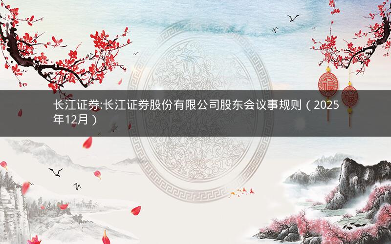 长江证券:长江证券股份有限公司股东会议事规则（2025年12月）