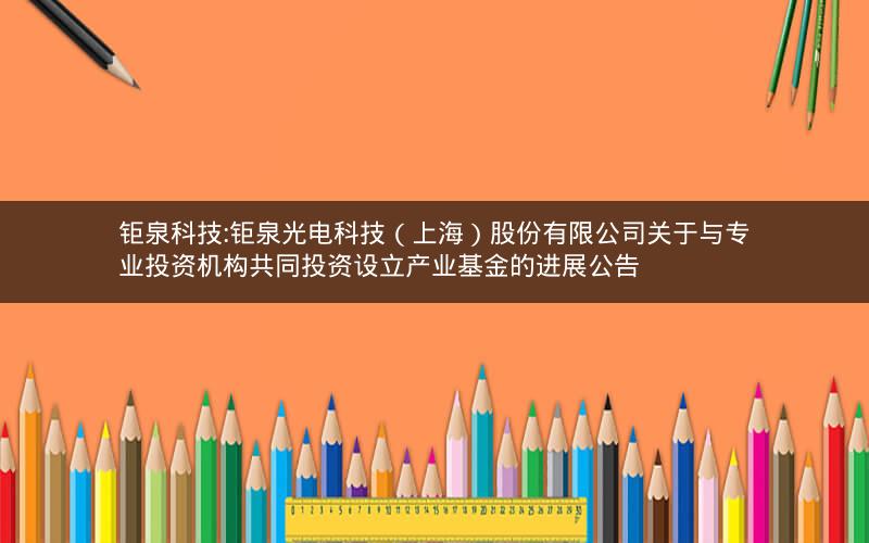 钜泉科技:钜泉光电科技（上海）股份有限公司关于与专业投资机构共同投资设立产业基金的进展公告