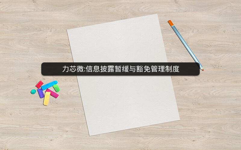 力芯微:信息披露暂缓与豁免管理制度