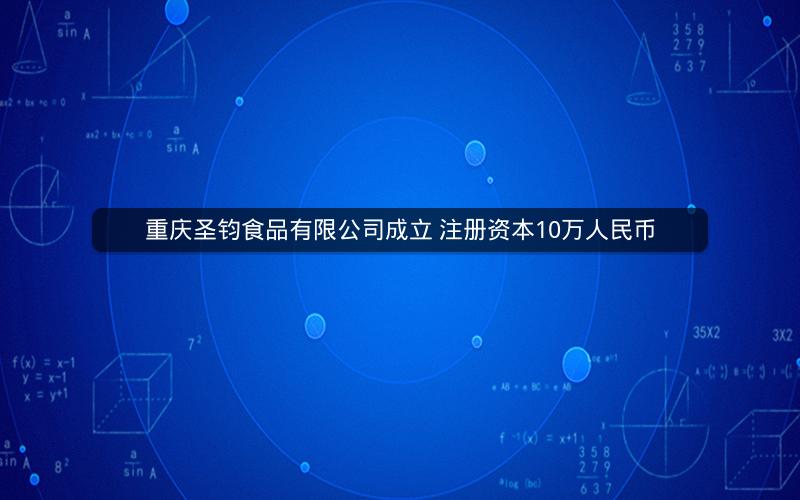 重庆圣钧食品有限公司成立 注册资本10万人民币