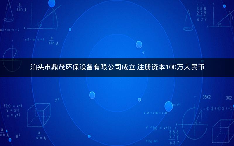 泊头市鼎茂环保设备有限公司成立 注册资本100万人民币