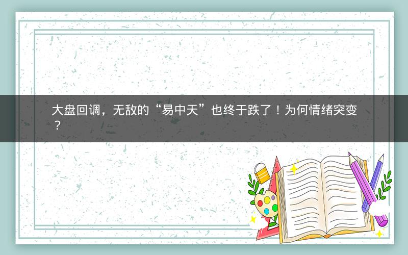 大盘回调，无敌的“易中天”也终于跌了！为何情绪突变？