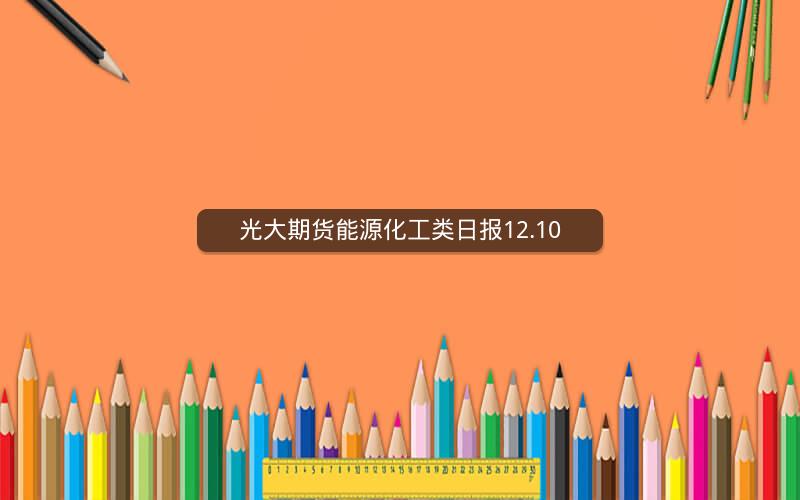 光大期货能源化工类日报12.10