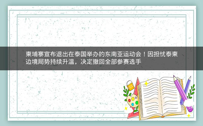 柬埔寨宣布退出在泰国举办的东南亚运动会！因担忧泰柬边境局势持续升温，决定撤回全部参赛选手