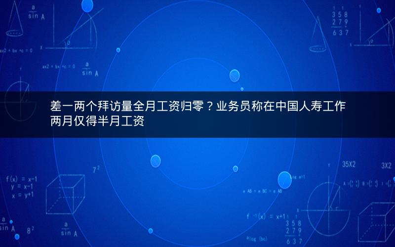 差一两个拜访量全月工资归零？业务员称在中国人寿工作两月仅得半月工资