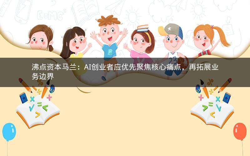 沸点资本马兰：AI创业者应优先聚焦核心痛点，再拓展业务边界