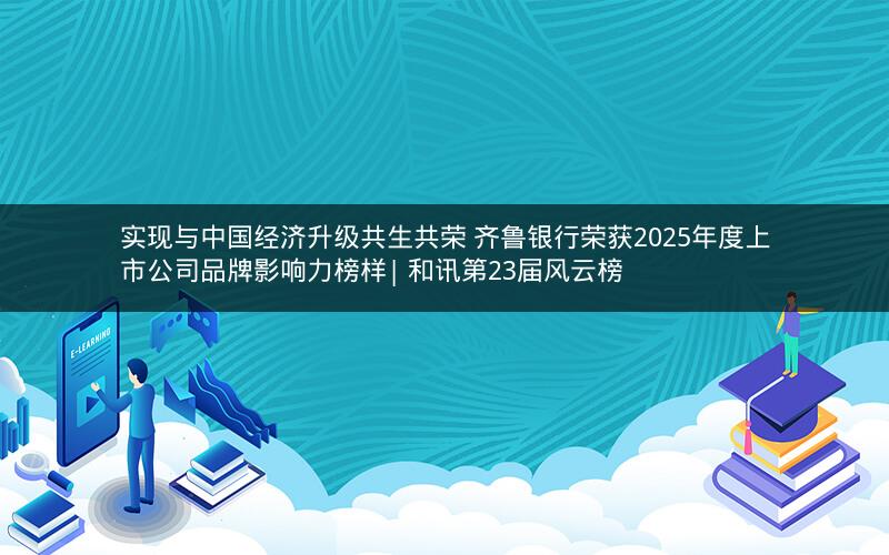 实现与中国经济升级共生共荣 齐鲁银行荣获2025年度上市公司品牌影响力榜样| 和讯第23届风云榜