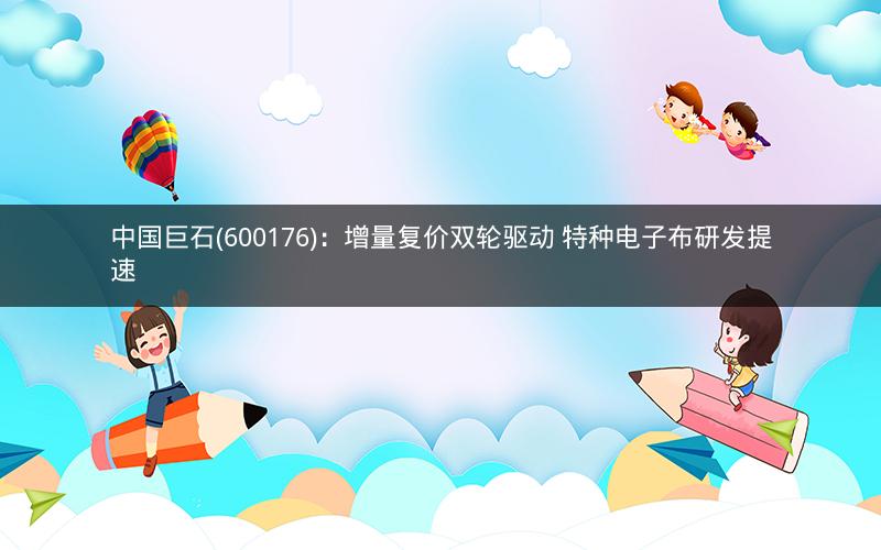 中国巨石(600176)：增量复价双轮驱动 特种电子布研发提速