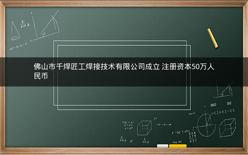 佛山市千焊匠工焊接技术有限公司成立 注册资本50万人民币