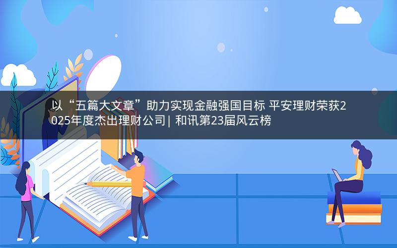 以“五篇大文章”助力实现金融强国目标 平安理财荣获2025年度杰出理财公司| 和讯第23届风云榜