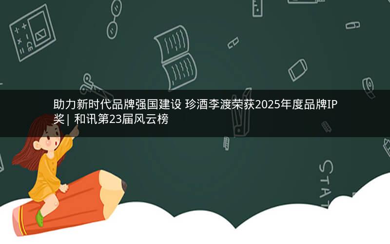 助力新时代品牌强国建设 珍酒李渡荣获2025年度品牌IP奖| 和讯第23届风云榜