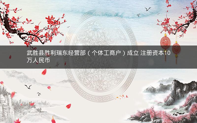 武胜县胜利瑞东经营部（个体工商户）成立 注册资本10万人民币