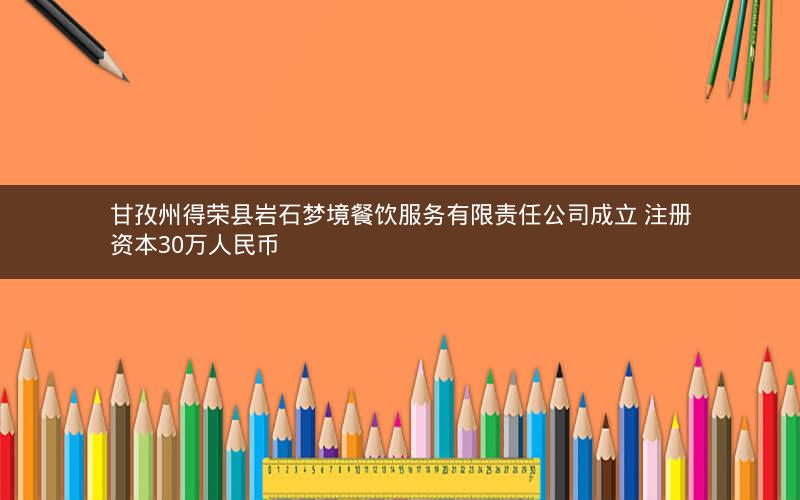 甘孜州得荣县岩石梦境餐饮服务有限责任公司成立 注册资本30万人民币