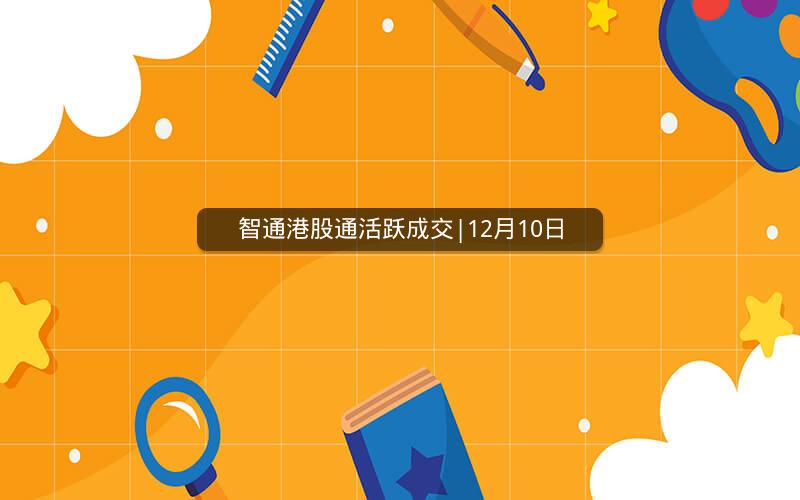 智通港股通活跃成交|12月10日