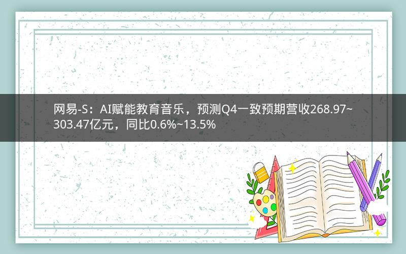 网易-S：AI赋能教育音乐，预测Q4一致预期营收268.97~303.47亿元，同比0.6%~13.5%