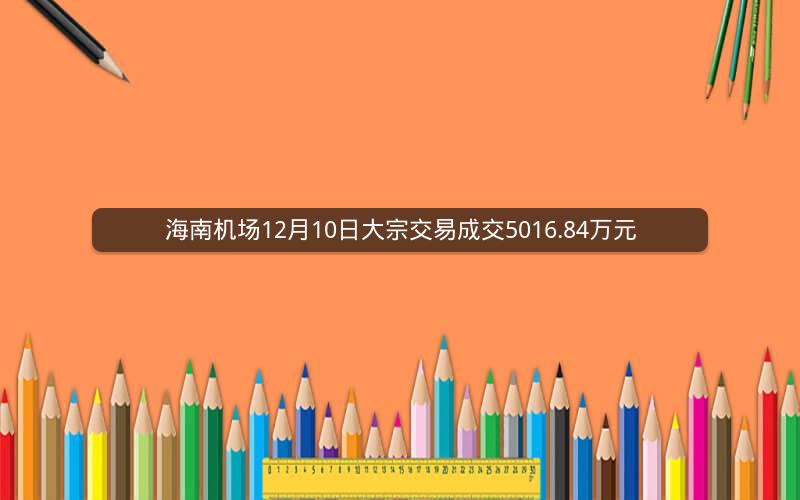 海南机场12月10日大宗交易成交5016.84万元