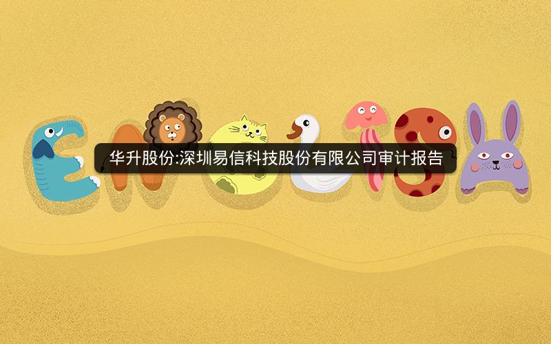 华升股份:深圳易信科技股份有限公司审计报告