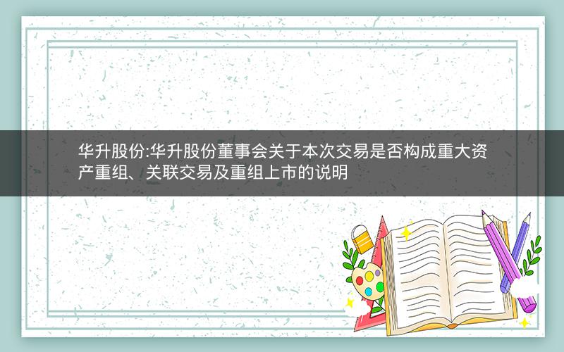 华升股份:华升股份董事会关于本次交易是否构成重大资产重组、关联交易及重组上市的说明