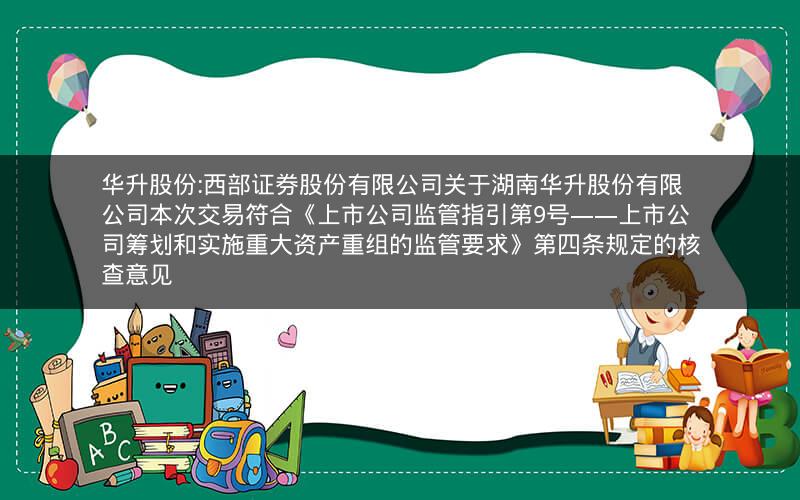 华升股份:西部证券股份有限公司关于湖南华升股份有限公司本次交易符合《上市公司监管指引第9号――上市公司筹划和实施重大资产重组的监管要求》第四条规定的核查意见