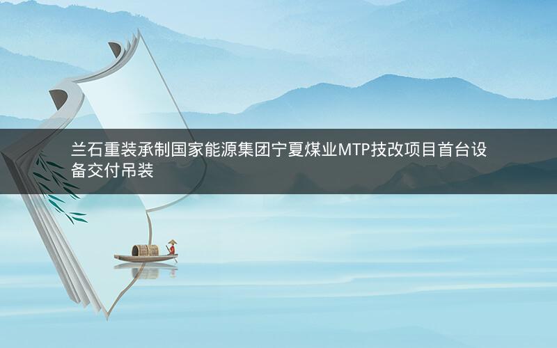 兰石重装承制国家能源集团宁夏煤业MTP技改项目首台设备交付吊装 兰石重装承制国家能源集团宁夏煤业MTP技改项目首台设备交付吊装