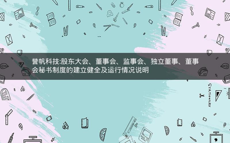 誉帆科技:股东大会、董事会、监事会、独立董事、董事会秘书制度的建立健全及运行情况说明
