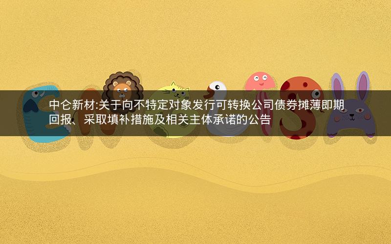 中仑新材:关于向不特定对象发行可转换公司债券摊薄即期回报、采取填补措施及相关主体承诺的公告