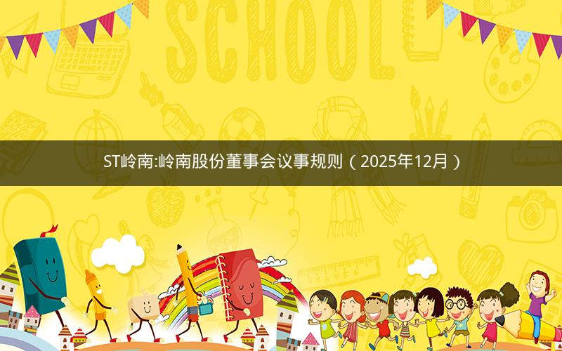 ST岭南:岭南股份董事会议事规则（2025年12月）