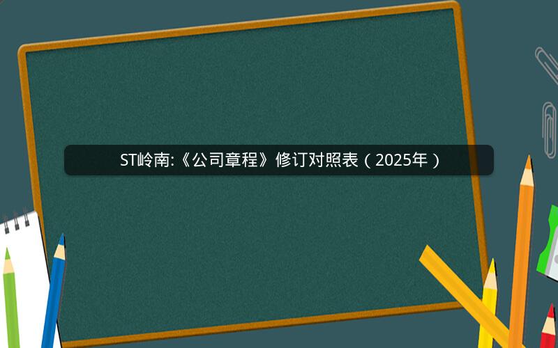 ST岭南:《公司章程》修订对照表（2025年）