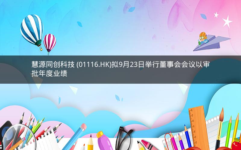 慧源同创科技 (01116.HK)拟9月23日举行董事会会议以审批年度业绩