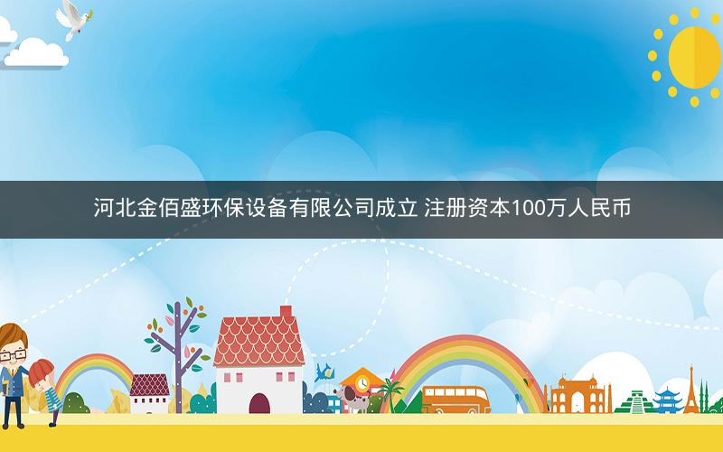 河北金佰盛环保设备有限公司成立 注册资本100万人民币