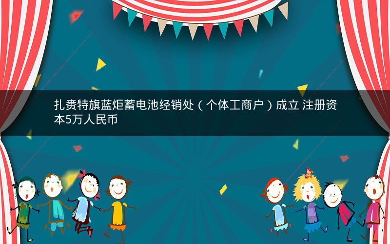 扎赉特旗蓝炬蓄电池经销处（个体工商户）成立 注册资本5万人民币
