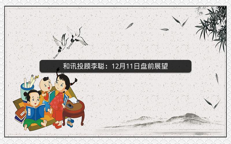和讯投顾李聪：12月11日盘前展望