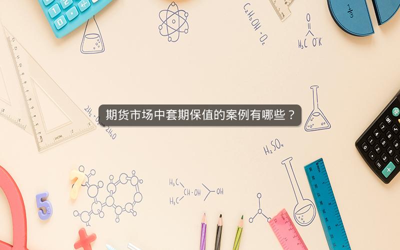 期货市场中套期保值的案例有哪些？