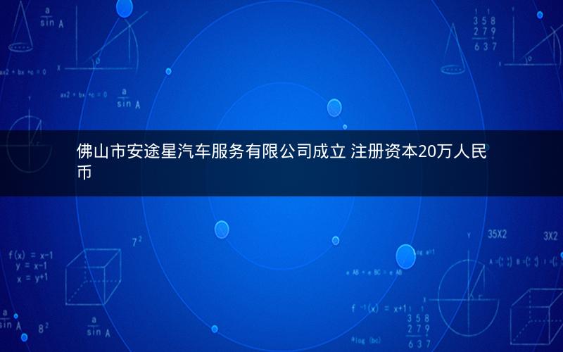 佛山市安途星汽车服务有限公司成立 注册资本20万人民币
