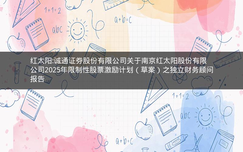 红太阳:诚通证券股份有限公司关于南京红太阳股份有限公司2025年限制性股票激励计划（草案）之独立财务顾问报告