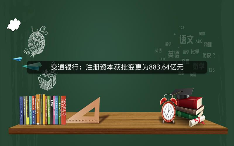 交通银行：注册资本获批变更为883.64亿元