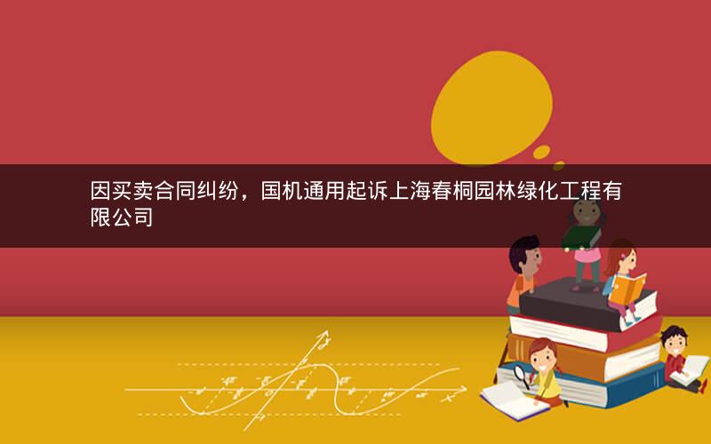 因买卖合同纠纷，国机通用起诉上海春桐园林绿化工程有限公司