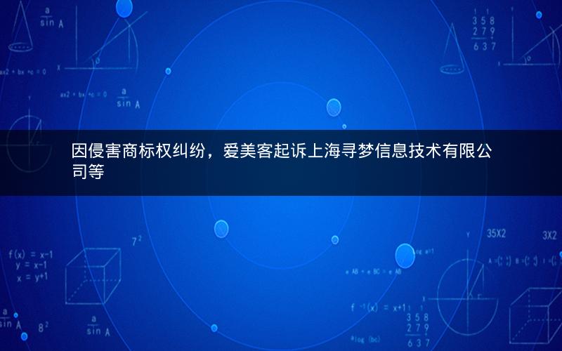 因侵害商标权纠纷，爱美客起诉上海寻梦信息技术有限公司等