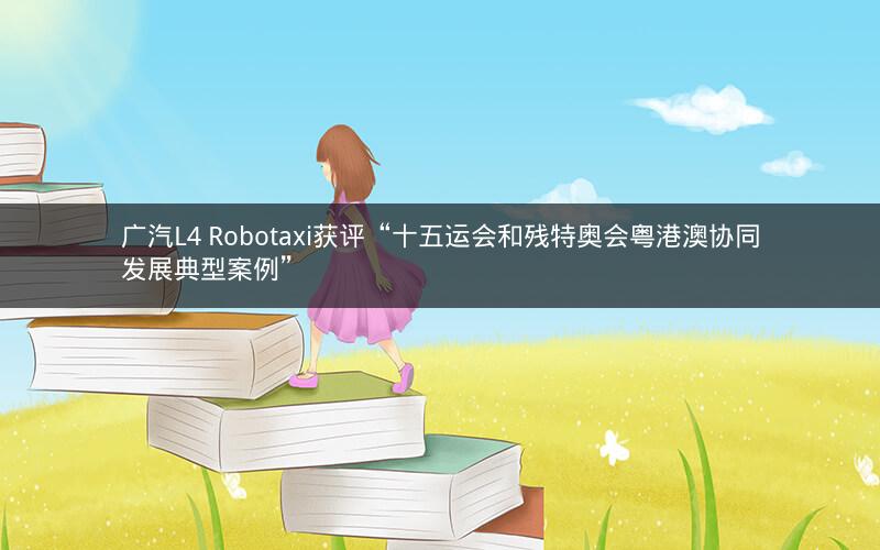 广汽L4 Robotaxi获评“十五运会和残特奥会粤港澳协同发展典型案例”