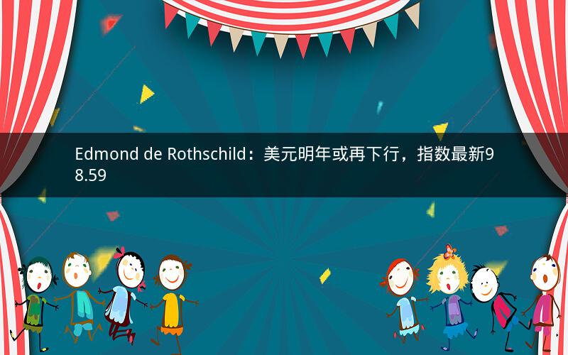 Edmond de Rothschild：美元明年或再下行，指数最新98.59