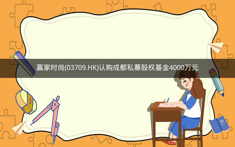 赢家时尚(03709.HK)认购成都私募股权基金4000万元