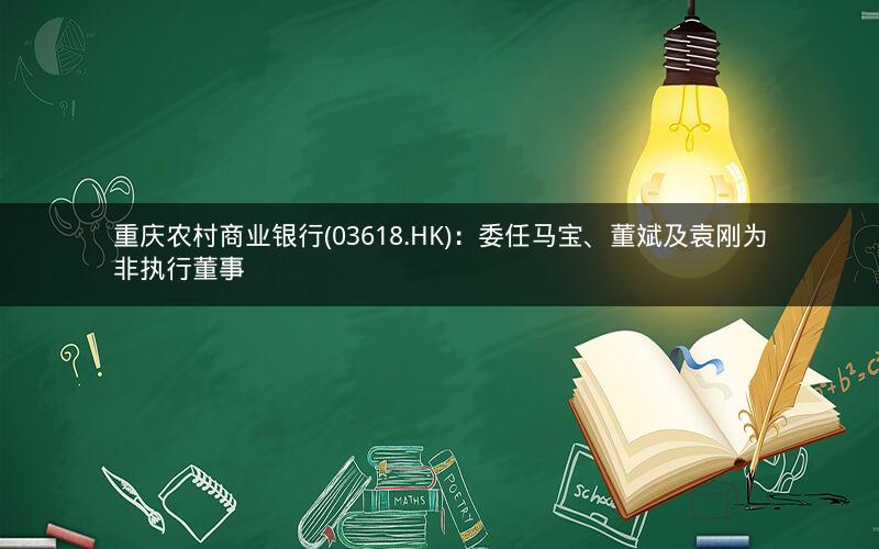 重庆农村商业银行(03618.HK):委任马宝、董斌及袁刚为非执行董事 重庆农村商业银行(03618.HK):委任马宝、董斌及袁刚为非执行董事